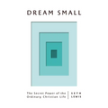 Dream Small: The Secret Power of the Ordinary Christian Life
