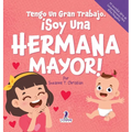 Tengo Un Gran Trabajo. ¡Soy Una Hermana Mayor!: Un Libro Infantil Con Mensajes Positivos Sobre La Llegada De Un Hermanito O Hermanita (2-4 Años)