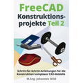FreeCAD Konstruktionsprojekte - Teil 2: Schritt-für-Schritt-Anleitungen für die Konstruktion komplexer CAD-Modelle