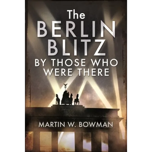 The Berlin Blitz by Those Who Were There