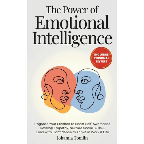 The Power of Emotional Intelligence: Upgrade Your Mindset to Boost Self-Awareness, Develop Empathy, Nurture Social Skills & Lead with Confidence to Th