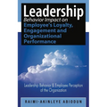 Leadership Behavior Impact on Employee's Loyalty, Engagement and Organizational Performance: Leadership Behavior and Employee Perception of the Organi