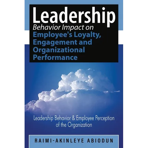 Leadership Behavior Impact on Employee's Loyalty, Engagement and Organizational Performance: Leadership Behavior and Employee Perception of the Organi