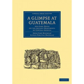 A Glimpse at Guatemala, and Some Notes on the Ancient Monuments of Central America