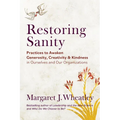 Restoring Sanity: Practices to Awaken Generosity, Creativity, and Kindness in Ourselves and Our Organizations