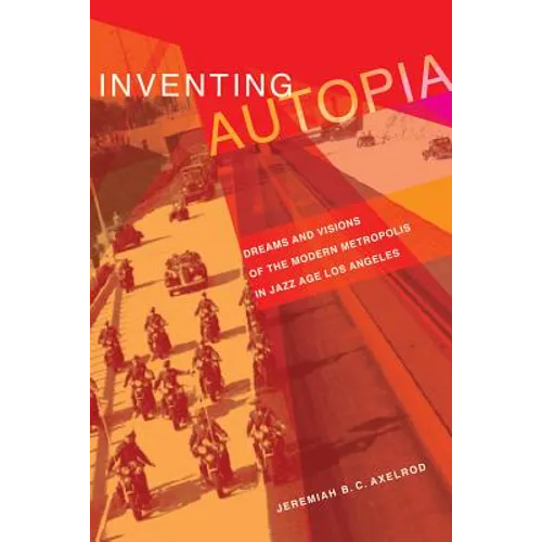 Inventing Autopia: Dreams and Visions of the Modern Metropolis in Jazz Age Los Angeles