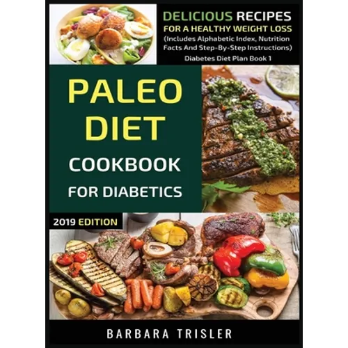 Paleo Diet Cookbook For Diabetics: Delicious Recipes For A Healthy Weight Loss (Includes Alphabetic Index, Nutrition Facts And Step-By-Step Instructio