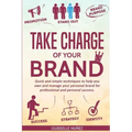 Take Charge of your Brand: Quick and simple techniques to help you own and manage your personal brand for professional and personal success