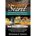 Omar Khayyam's Secret: Hermeneutics of the Robaiyat in Quantum Sociological Imagination: Book 1: New Khayyami Studies: Quantumizing the Newtonian Stru