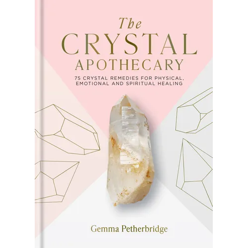 The Crystal Apothecary: 75 Crystal Remedies for Physical, Emotional and Spiritual Healing