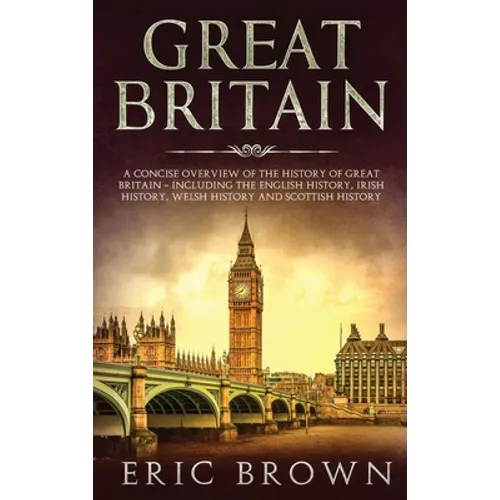 Great Britain: A Concise Overview of The History of Great Britain - Including the English History, Irish History, Welsh History and Scottish History