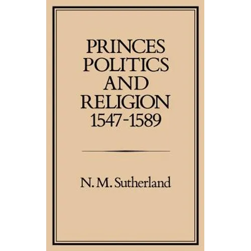 Princes, Politics and Religion, 1547-1589