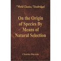 On the Origin of Species By Means of Natural Selection (World Classics, Unabridged)