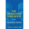 The Progressive Worldview, Volume 1: The History of Progress from the Scientific Revolution to the Twentieth Century