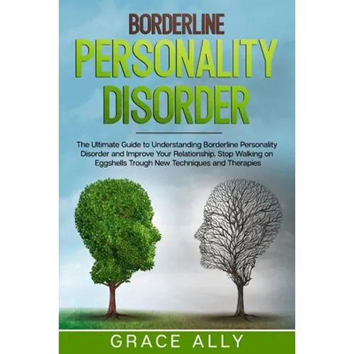Borderline Personality Disorder: The Ultimate Guide to Understanding Borderline Personality Disorder and Improve Your Relationship. Stop Walking on Eg