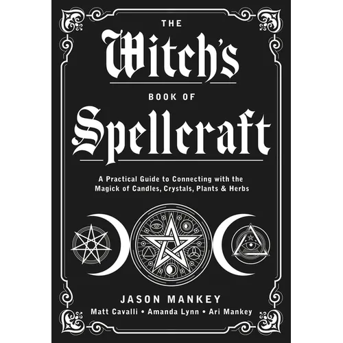 The Witch's Book of Spellcraft: A Practical Guide to Connecting with the Magick of Candles, Crystals, Plants & Herbs