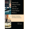 America's Urban Crisis and the Advent of Color-Blind Politics: Education, Incarceration, Segregation, and the Future of the U.S. Multiracial Democracy