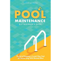 Pool Maintenance DIY Beginner's Guide: The Art Of Keeping A Crystal Clear Pool All Season Long With Minimal Effort