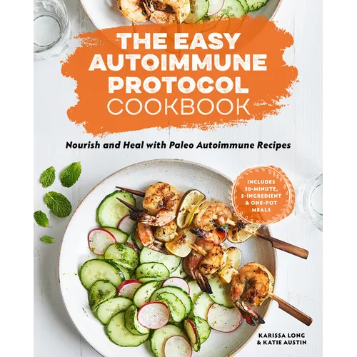 The Easy Autoimmune Protocol Cookbook: Nourish and Heal with 30-Minute, 5-Ingredient, and One-Pot Paleo Autoimmune Recipes