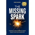 The Missing Spark: A Human Approach To Creating a Healthy Workplace Culture Where Great People Love to Come to Work, Feel Safe, Respected