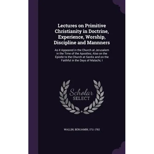 Lectures on Primitive Christianity in Doctrine, Experience, Worship, Discipline and Mannners: As it Appeared in the Church at Jerusalem in the Time of