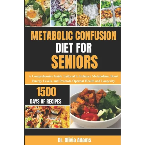 Metabolic Confusion Diet for Seniors: A Comprehensive Guide Tailored to Enhance Metabolism, Boost Energy Levels, and Promote Optimal Health and Longev