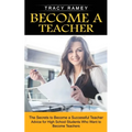 Become a Teacher: The Secrets to Become a Successful Teacher (Advice for High School Students Who Want to Become Teachers)