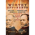 Worthy Opponents: William T. Sherman and Joseph E. Johnston--Antagonists in War, Friends in Peace