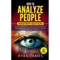How to Analyze People: Mastery Edition - How to Master Reading Anyone Instantly Using Body Language, Human Psychology and Personality Types (How to An
