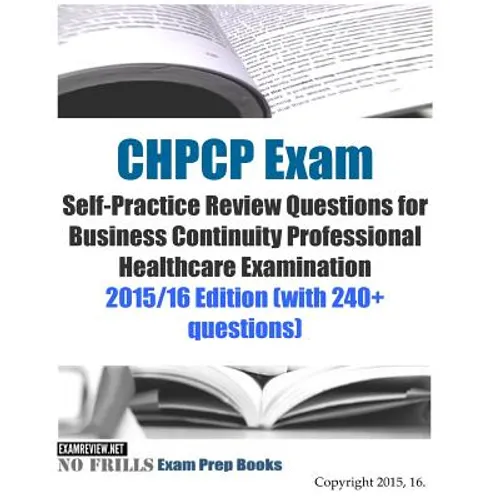 CHPCP Exam Self-Practice Review Questions for Business Continuity Professional Healthcare Examination: 2015/16 Edition (with 240+ questions)