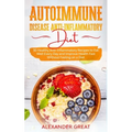 Autoimmune Disease Anti-Inflammatory Diet: 30 Healthy Anti-Inflammatory Recipes to Eat Well Every Day and Improve Health Fast Without Feeling on a Die
