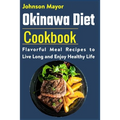 Okinawa Diet Cookbook: Flavorful Meal Recipes to Live Long and Enjoy Healthy Life