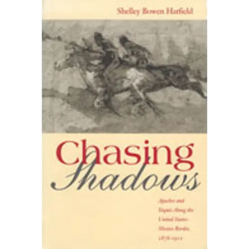 Chasing Shadows: Apaches and Yaquis Along the United States-Mexico Border, 1876-1911