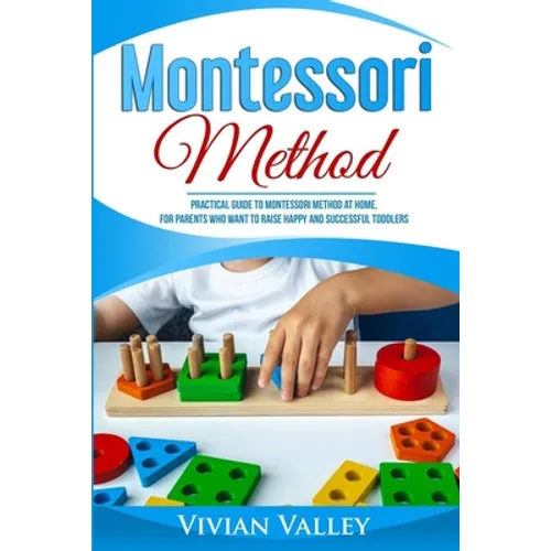 Montessori Method: Practical Guide To Montessori Method At Home, For Parents Who Want To Raise Happy And Successful Toddlers