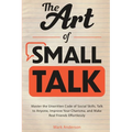 The Art of Small Talk: Master the Unwritten Code of Social Skills, Talk to Anyone, Improve Your Charisma, and Make Real Friends Effortlessly