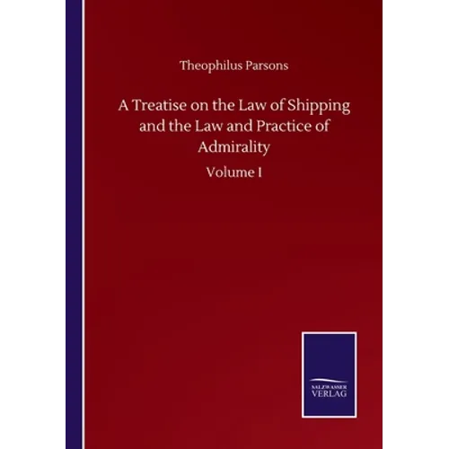A Treatise on the Law of Shipping and the Law and Practice of Admirality: Volume I
