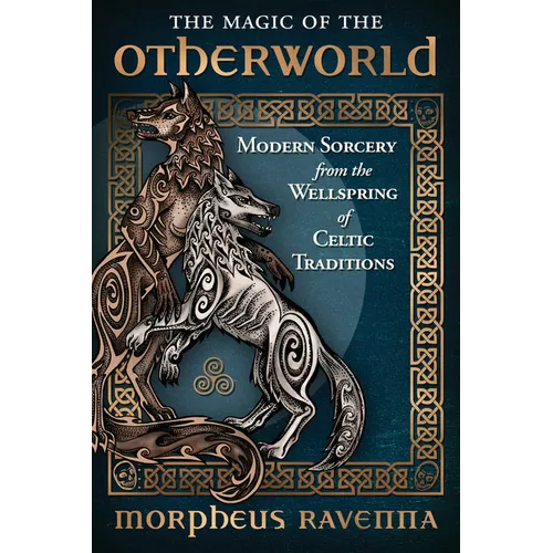 The Magic of the Otherworld: Modern Sorcery from the Wellspring of Celtic Traditions