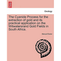 The Cyanide Process for the Extraction of Gold and Its Practical Application on the Witwatersrand Gold Fields in South Africa.