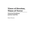 Times of Heroism, Times of Terror: American Presidents and the Cold War