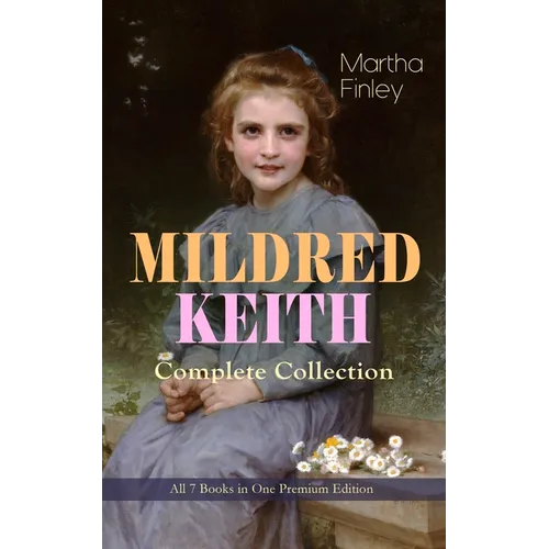 MILDRED KEITH Complete Series - All 7 Books in One Premium Edition: Timeless Children Classics: Mildred Keith, Mildred at Roselands, Mildred and Elsie