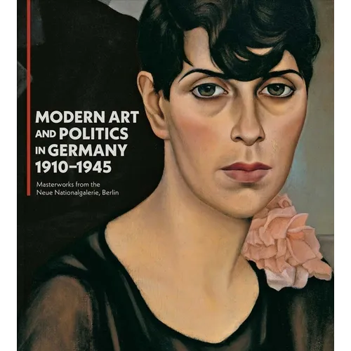 Modern Art and Politics in Germany 1910-1945: Masterworks from the Neue Nationalgalerie, Berlin