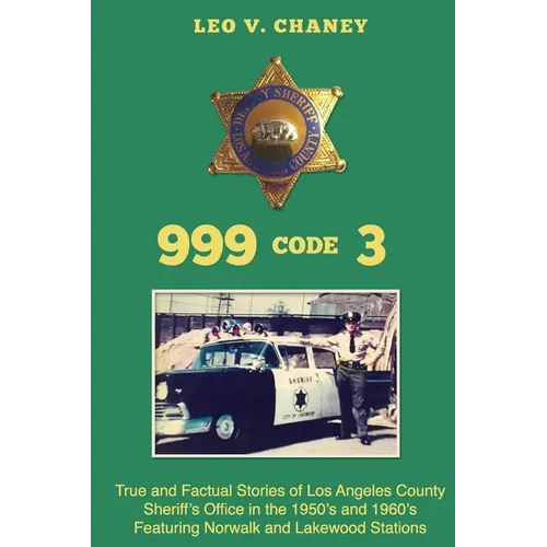 999 code 3: True and Factual Stories of Los Angeles County Sheriff's Office in the 1950's and 1960's Featuring Norwalk and Lakewood Stations