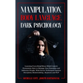 Manipulation, Body Language, Dark Psychology: Learning Everything About Mind Control Persuasion, How to Manage Your Emotions and Influence People.With
