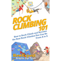 Rock Climbing 101: How to Rock Climb and Become the Best Rock Climber You Can Be From A to Z