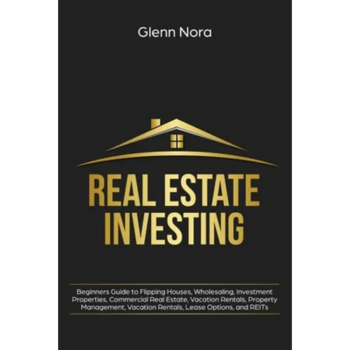 Real Estate Investing: Beginners Guide to Flipping Houses, Wholesaling, Investment Properties, Commercial Real Estate, Vacation Rentals, Property Mana