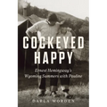 Cockeyed Happy: Ernest Hemingway's Wyoming Summers with Pauline