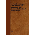 In Pine-Tree Jungles - A Handbook for Sportsmen and Campers in the Great Maine Woods