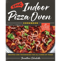 Epic Indoor Pizza Oven Cookbook: Recipes and Techniques for All Kinds of Pizza - For All Brands of Indoor Pizza Ovens