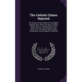 The Catholic Claims Rejected: An Answer to the Letters of 'an English Catholic' [E.R. Petre] 'the Revd. Sydney Smith' and 'mr. Charles Butler' and '