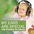 My Ears are Special: The Science of Sound - Physics Book for Children Children's Physics Books